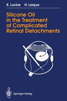 Silicone Oil in the Treatment of Complicated Retinal Detachments: Techniques, Results, and Complications - Lucke, Klaus, and Laqua, Horst