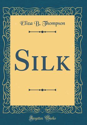 Silk (Classic Reprint) - Thompson, Eliza B