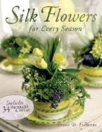 Silk Flowers for Every Season: Includes 30 Projects