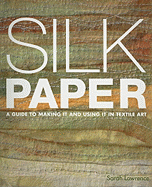 Silk Paper: A Guide to Making It and Using It in Textile Art