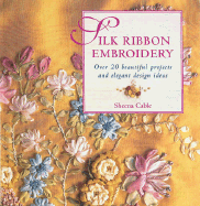 Silk Ribbon Embroidery: Over 20 Beautiful Projects and Elegant Design Ideas