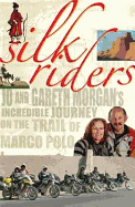Silk Riders: Jo and Gareth Morgan's Incredible Journey on the Trail of Marco Polo - Morgan, Jo