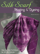 Silk Scarf Printing & Dyeing: Step-By-Step Techniques for 50 Silk Scarves