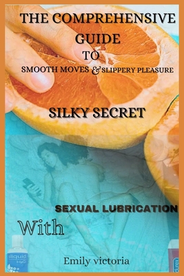 Silky Secret: The comprehensive guide to smooth moves and slippery pleasure with sexual lubrication - Victoria, Emily