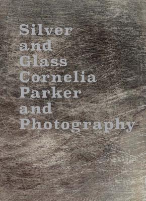 Silver and Glass: Cornelia Parker and Photography - Parker, Cornelia, and Malbert, Roger (Text by), and Shaw, Antonia (Text by)