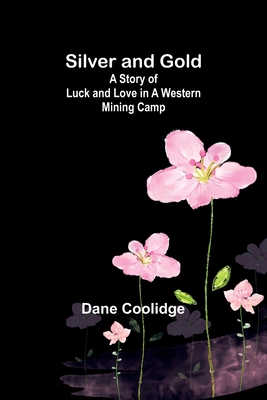 Silver and Gold: A Story of Luck and Love in a Western Mining Camp - Coolidge, Dane