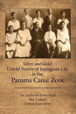 Silver and Gold: Untold Stories of Immigrant Life in the Panama Canal Zone - Airall, Guillermo Evers