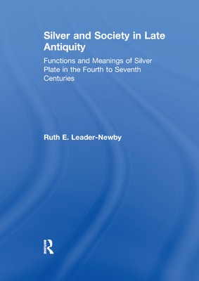 Silver and Society in Late Antiquity: Functions and Meanings of Silver Plate in the Fourth to Seventh Centuries - Leader-Newby, Ruth E.