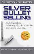 Silver Bullet Selling: Six Critical Steps to Opening More Relationships and Closing More Sales
