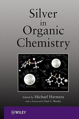 Silver in Organic Chemistry - Harmata, Michael (Editor), and Wender, Paul A (Foreword by)