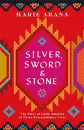 Silver, Sword and Stone: The Story of Latin America in Three Extraordinary Lives