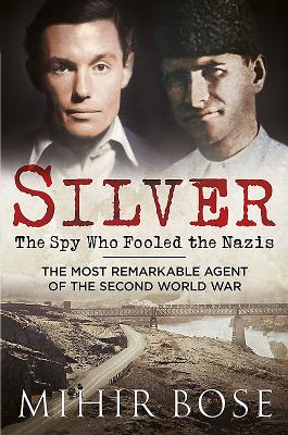 Silver: The Spy Who Fooled the Nazis: The Most Remarkable Agent of the Second World War - Bose, Mihir