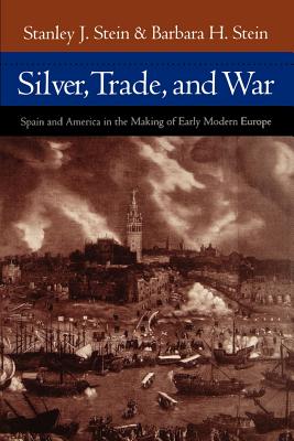 Silver, Trade, and War: Spain and America in the Making of Early Modern Europe - Stein, Stanley J, Professor, and Stein, Barbara H, Dr.
