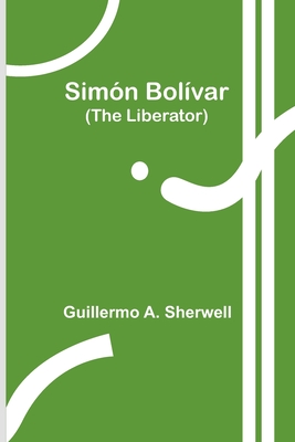 Simn Bolvar (The Liberator) - Sherwell, Guillermo a