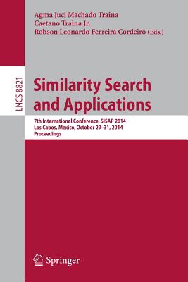 Similarity Search and Applications: 7th International Conference, Sisap 2014, Los Cabos, Mexico, October 29-31, 2104, Proceedings - Machado Traina, Agma Juci (Editor), and Traina Jr, Caetano (Editor), and Ferreira Cordeiro, Robson Leonardo (Editor)