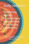 Simmering Stories: 50 Legendary Soup Recipes from Across Continents: Unlock the secrets of soup, where each recipe whispers tales from around the world