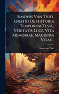 Simonis Van Thiel Oratio De Historia Temporum Teste, Veritatis Luce, Vita Memoriae, Magistra Vitae...
