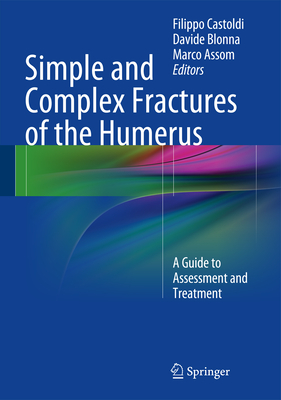 Simple and Complex Fractures of the Humerus: A Guide to Assessment and Treatment - Castoldi, Filippo (Editor), and Blonna, Davide (Editor), and Assom, Marco (Editor)