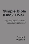 Simple Bible (Book Five): Ezekiel, Daniel, Hosea, Joel, Amos, Jonah, Micah, Nahum, Habakkuk, Zephaniah, Haggai, Zechariah, Malachi, Matthew