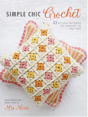 Simple Chic Crochet: 35 Stylish Patterns to Crochet in No Time - Miller, Karen, and Ritchie, Susan