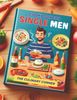 Simple Cookbook for Single Men: Simple, Quick Recipes for One That Make Everyday Cooking a Breeze - Corner, The Culinary