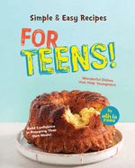 Simple & Easy Recipes for Teens!: Wonderful Dishes that Help Youngsters Build Confidence in Preparing Their Own Meals!