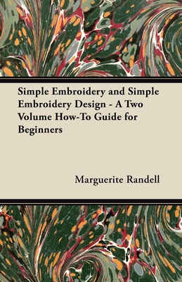 Simple Embroidery and Simple Embroidery Design - A Two Volume How-To Guide for Beginners - Randell, Marguerite