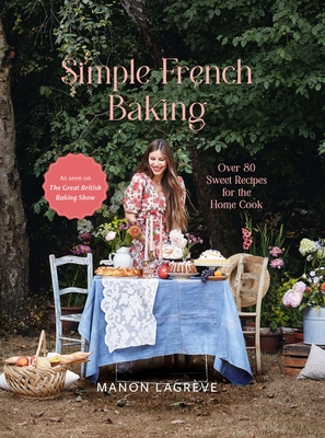 Simple French Baking: Over 80 Sweet Recipes for the Home Cook - Lagrève, Manon