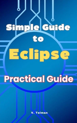Simple Guide to Eclipse: Practical Guide - Telman, V