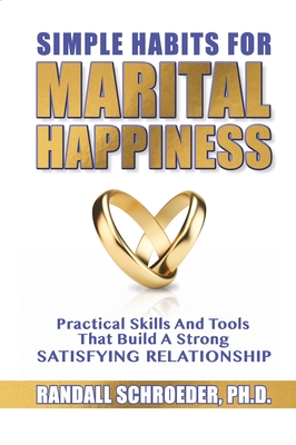 Simple Habits for Marital Happiness: Practical Skills and Tools That Build a Strong Satisfying Relationship - Schroeder, Randall