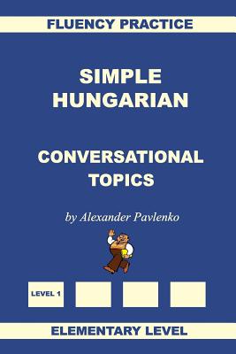 Simple Hungarian, Conversational Topics, Elementary Level - Pavlenko, Alexander