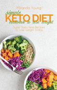 Simple Keto Diet Cookbook To Lose Weight: Super Tasty Keto Recipes To Lose Weight Today