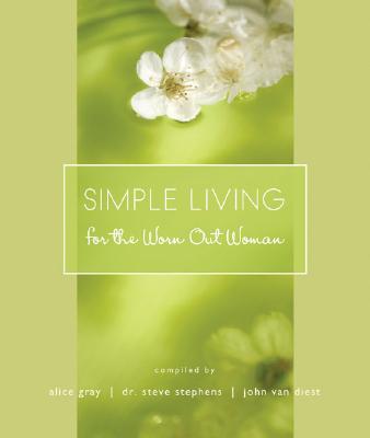 Simple Living for the Worn Out Woman - Gray, Alice (Compiled by), and Stephens, Steve, Dr. (Compiled by), and Van Diest, John (Compiled by)