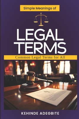 Simple Meanings of Legal Terms: Common Legal Terms for All - Adegbite, Kehinde