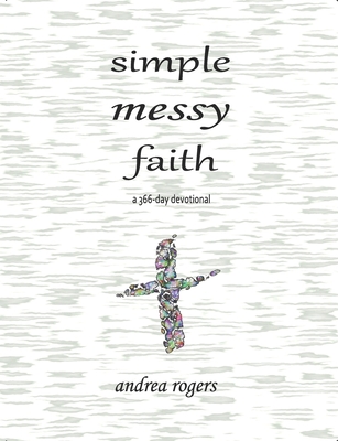 Simple, Messy Faith: a 366-day devotional - Rogers, Andrea