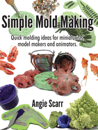 Simple Mold Making: Quick molding ideas for miniaturists, model makers and animators.