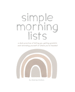 Simple Morning Lists: A Morning Practice of Letting Go, Getting Grateful and Reminding Yourself Where You're Headed - A Morning Companion and Gratitude Journal