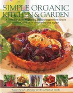 Simple Organic Kitchen & Garden: A Complete Guide to Growing and Cooking Perfect Natural Produce, with Over 150 Step-By-Step Recipes