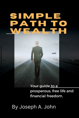 Simple Path to Wealth: Your guide to a prosperous, free life and financial freedom. - A John, Joseph