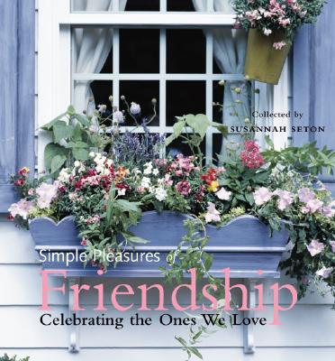 Simple Pleasures of Friendship: Celebrating the Ones We Love - Seton, Susannah