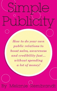 Simple Publicity: How to Do Your Own Public Relations to Boost Sales Awareness and Credibility Fast... Without Spending A Lot of Money