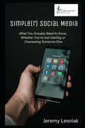 Simple(r) Social Media: What you Actually Need to Know, Whether You're Just Starting or Overseeing Someone Else