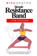 Simple Resistance Band for Seniors: Senior-Focused Resistance Band Training To Revitalise Health