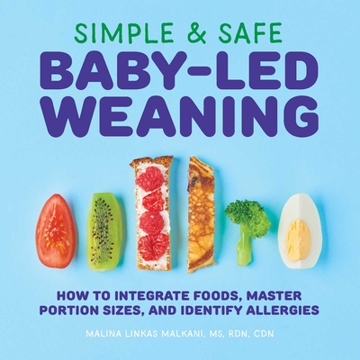 Simple & Safe Baby-Led Weaning: How to Integrate Foods, Master Portion Sizes, and Identify Allergies - Malkani, Malina