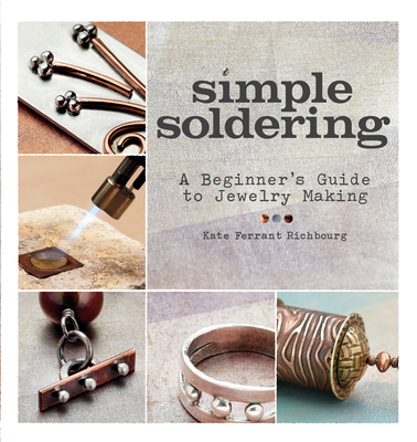 Simple Soldering: A Beginner's Guide to Jewelry Making - Richbourg, Kate Ferrant
