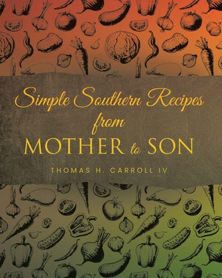 Simple Southern Recipes from Mother to Son - Carroll, Thomas H, IV