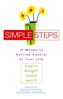 Simple Steps: 10 Weeks to Getting Control of Your Life: Health - Weight - Home - Spirit - Lelas, Lisa, and McClintock, Linda, and Zingarella, Beverly