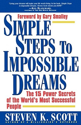 Simple Steps to Impossible Dreams: The 15 Power Secrets of the World's Most Successful People - Scott, Steven K, and Scott, and Smalley, Gary (Foreword by)