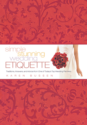 Simple Stunning Wedding Etiquette: Traditions, Answers, and Advice from One of Today's Top Wedding Planners - Bussen, Karen