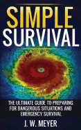 Simple Survival: The Ultimate Guide to Preparing for Dangerous Situations and Emergency Survival
